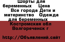 Шорты для беременных. › Цена ­ 250 - Все города Дети и материнство » Одежда для беременных   . Костромская обл.,Волгореченск г.